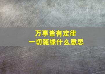 万事皆有定律 一切随缘什么意思